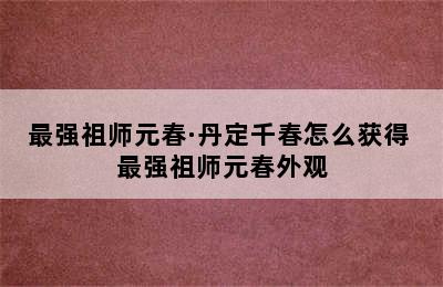 最强祖师元春·丹定千春怎么获得 最强祖师元春外观